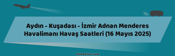 Aydın - Kuşadası - İzmir Adnan Menderes Havalimanı Havaş Saatleri (16 Mayıs 2025)